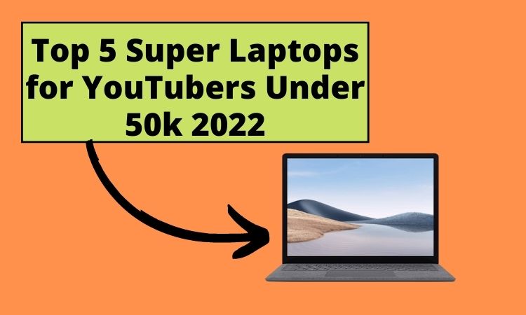 Top 5 Super Laptops for YouTubers Under 50k 2022